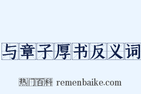 与章子厚书反义词是什么意思的图片